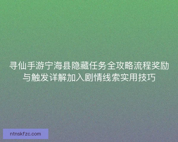 寻仙手游宁海县隐藏任务全攻略流程奖励与触发详解加入剧情线索实用技巧