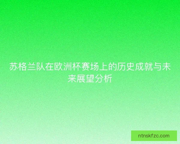 苏格兰队在欧洲杯赛场上的历史成就与未来展望分析 苏格兰队在欧洲杯赛场上的历史成就与未来展望分析