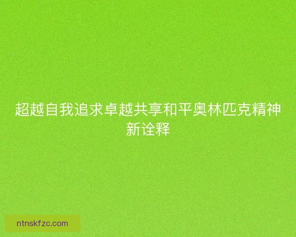 超越自我追求卓越共享和平奥林匹克精神新诠释
